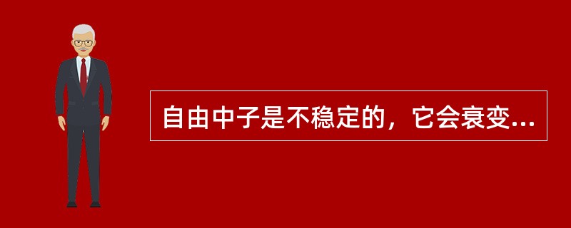 自由中子是不稳定的，它会衰变为什么（）？