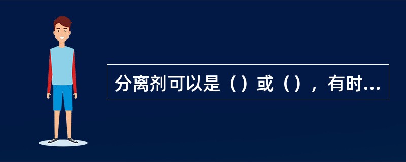 分离剂可以是（）或（），有时也可两种同时应用。