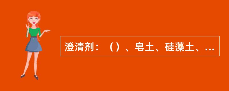 澄清剂：（）、皂土、硅藻土、酪蛋白、蛋清粉、鱼胶、硅胶以及复合澄清剂等。