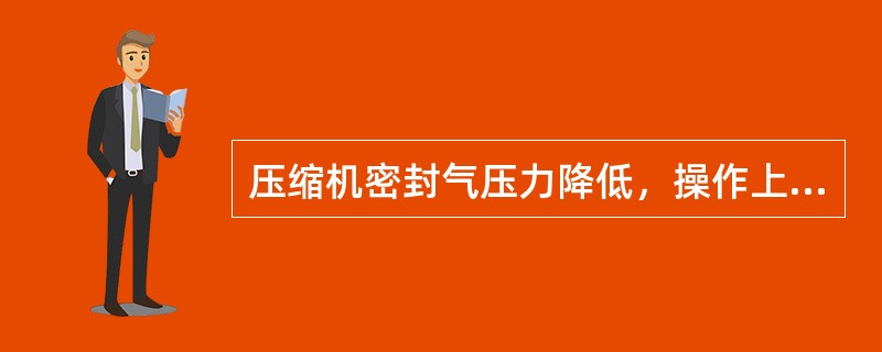 压缩机密封气压力降低，操作上应该（）。