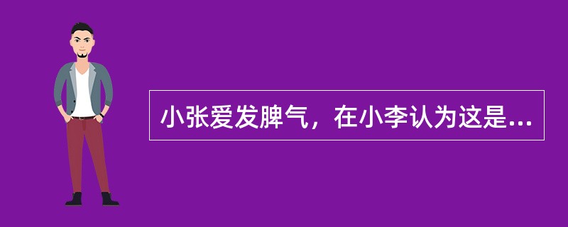 小张爱发脾气，在小李认为这是他的个性，他并不介意，并能和小张保持经常的来往。他们