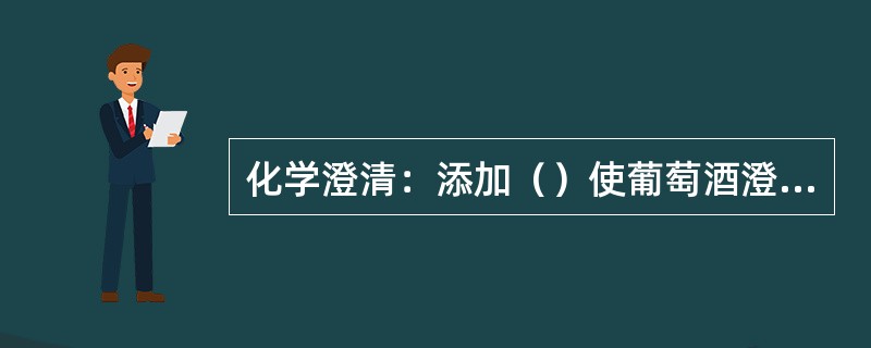 化学澄清：添加（）使葡萄酒澄清的操作。