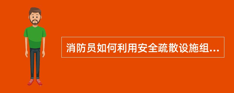 消防员如何利用安全疏散设施组织人员疏散？