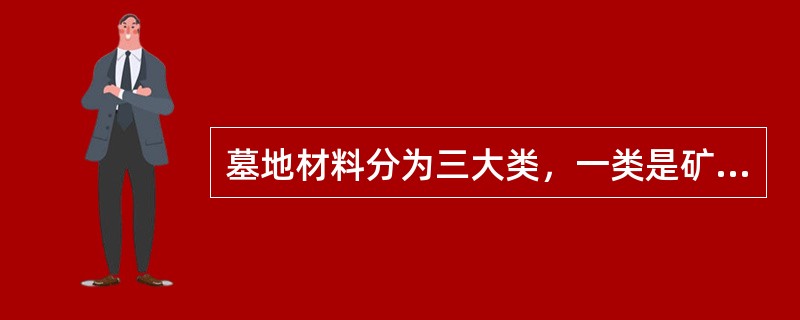 墓地材料分为三大类，一类是矿物质材料，二类是有机质材料，三类是（）。