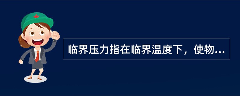 临界压力指在临界温度下，使物体状态改变的所需的最高压力。