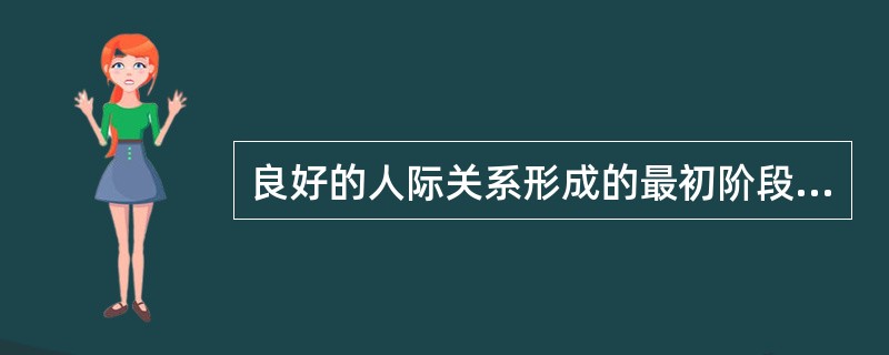 良好的人际关系形成的最初阶段被称为（）