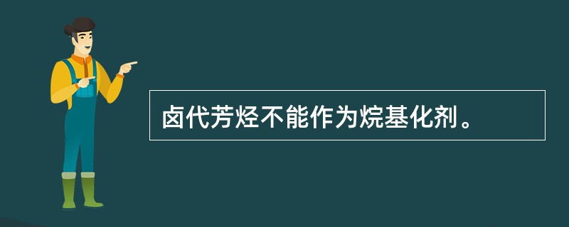 卤代芳烃不能作为烷基化剂。