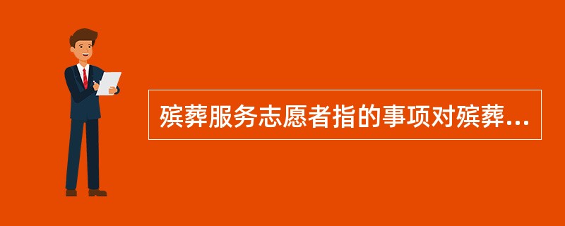 殡葬服务志愿者指的事项对殡葬服务从业人员而言，不收取劳动报酬而义务承担殡葬服务工