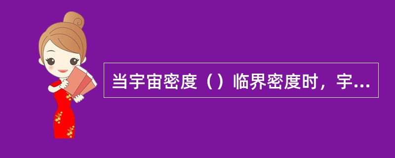 当宇宙密度（）临界密度时，宇宙的未来就变成一个开宇宙。