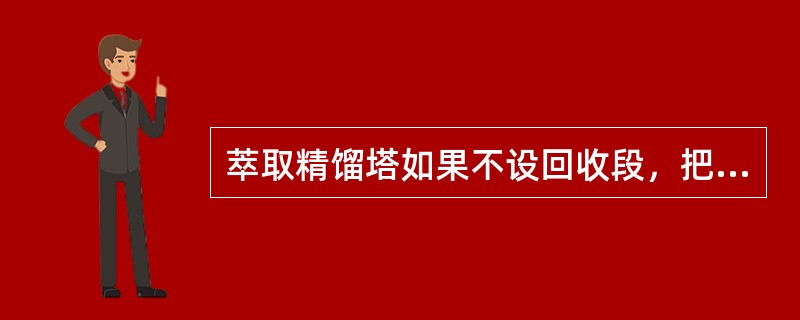 萃取精馏塔如果不设回收段，把萃剂与塔顶回流同时都从塔顶打入塔内，将会产生什么后果