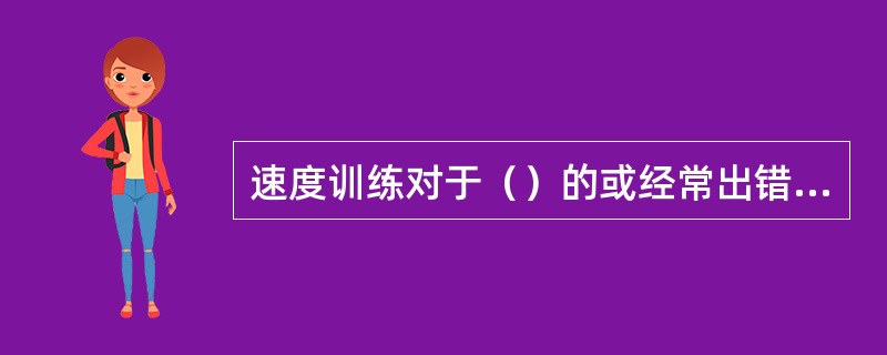 速度训练对于（）的或经常出错的音节码，必须单独进行个别强化训练。