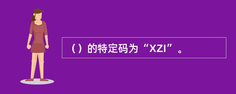 （）的特定码为“XZI”。