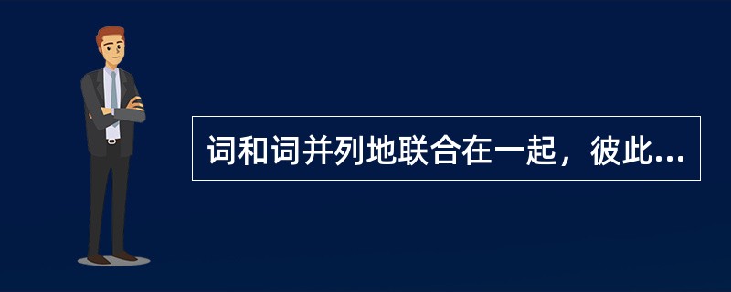 词和词并列地联合在一起，彼此没有（）的关系，构成联合词组。