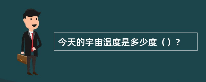 今天的宇宙温度是多少度（）？