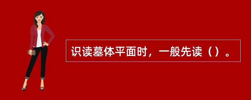 识读墓体平面时，一般先读（）。