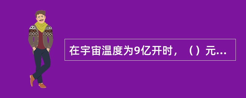 在宇宙温度为9亿开时，（）元素开始出现。