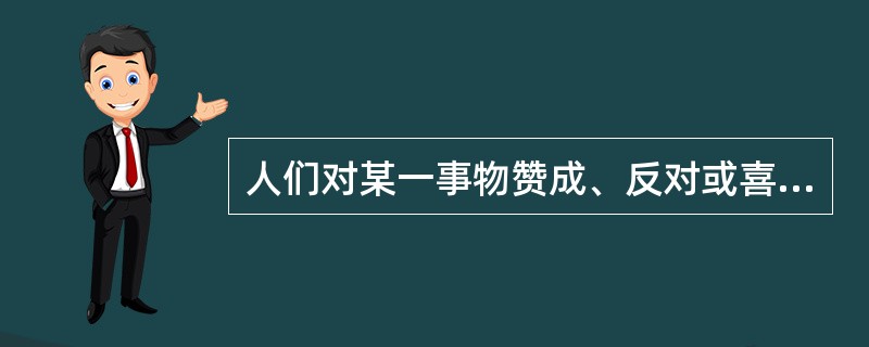 人们对某一事物赞成、反对或喜爱、厌恶的程度，强调的是态度的（）