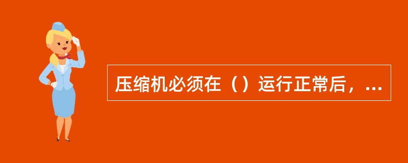 压缩机必须在（）运行正常后，方可盘车。