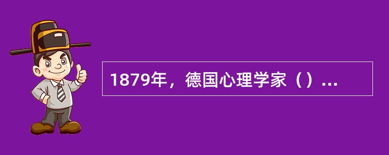 1879年，德国心理学家（）在莱比锡大学建立了世界上第一个心理学实验室。