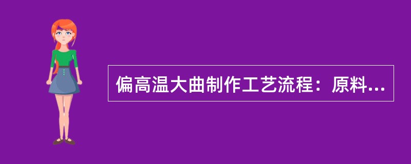 偏高温大曲制作工艺流程：原料→粉碎→加水拌和→踩曲→曲坯→入室安曲→（）→成品曲