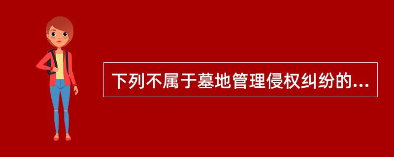 下列不属于墓地管理侵权纠纷的是（）。