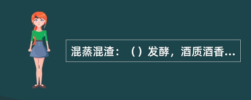 混蒸混渣：（）发酵，酒质酒香浓郁、口味醇厚。