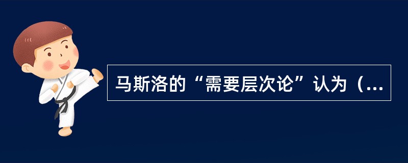 马斯洛的“需要层次论”认为（）需要是人们生理需要得到满足后最基本的一种心理需要。