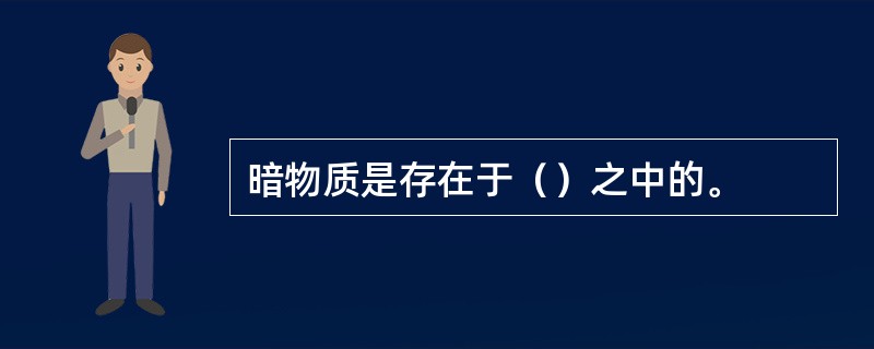 暗物质是存在于（）之中的。