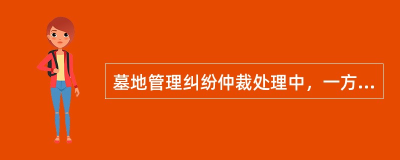 墓地管理纠纷仲裁处理中，一方当事人向选定仲裁委员提交仲裁申请书，委员会收到申请后