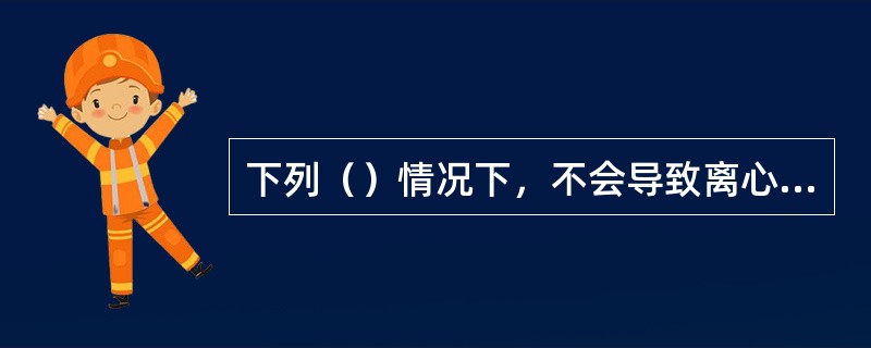 下列（）情况下，不会导致离心泵异常振动。