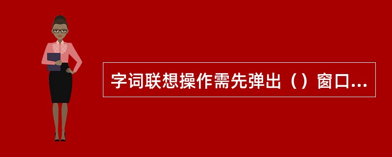 字词联想操作需先弹出（）窗口再用鼠标单击“前”或“后”键。