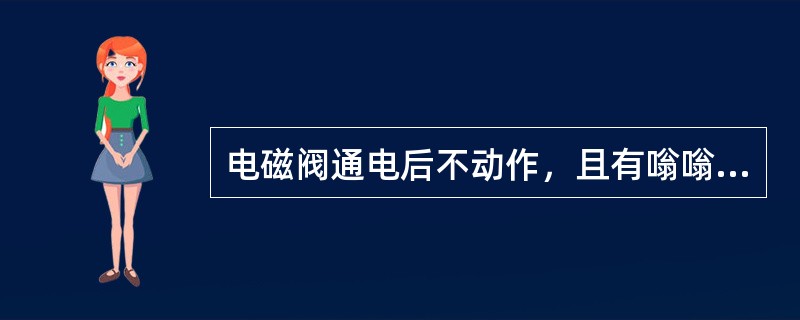 电磁阀通电后不动作，且有嗡嗡声，可能是什么原因？