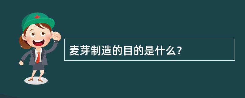 麦芽制造的目的是什么？