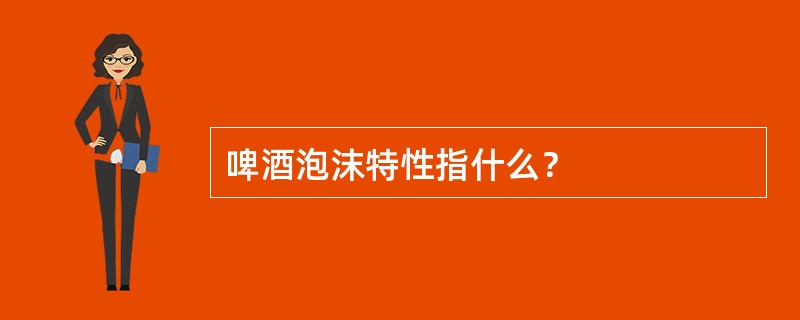 啤酒泡沫特性指什么？