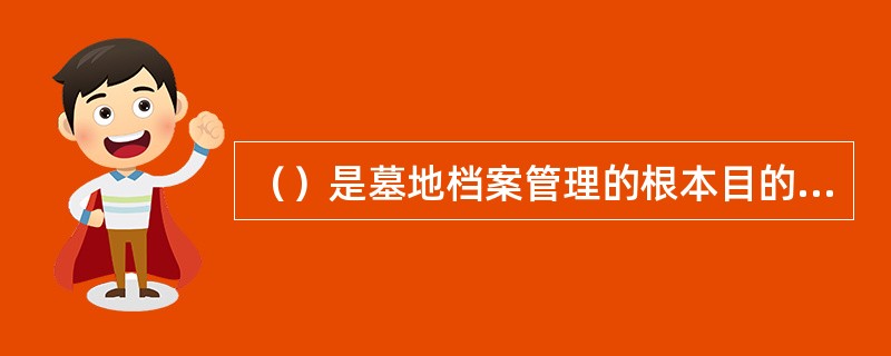 （）是墓地档案管理的根本目的。是通过各种方式方法将档案直接或间接地提供给利用者，