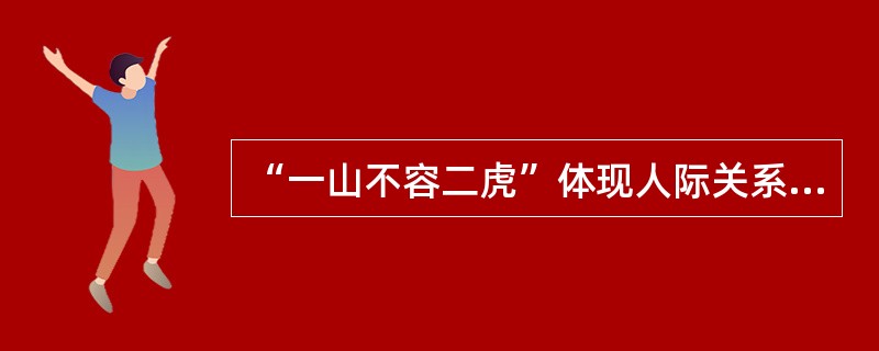 “一山不容二虎”体现人际关系中的（）因素