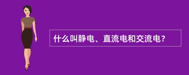 什么叫静电、直流电和交流电？