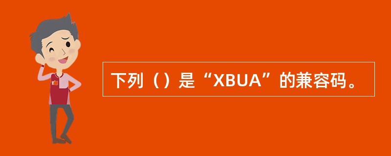 下列（）是“XBUA”的兼容码。