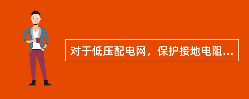 对于低压配电网，保护接地电阻不应超过10Ω。