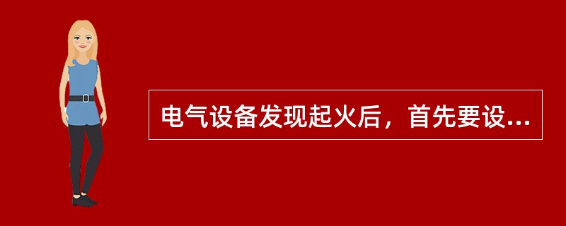 电气设备发现起火后，首先要设法切断电源。