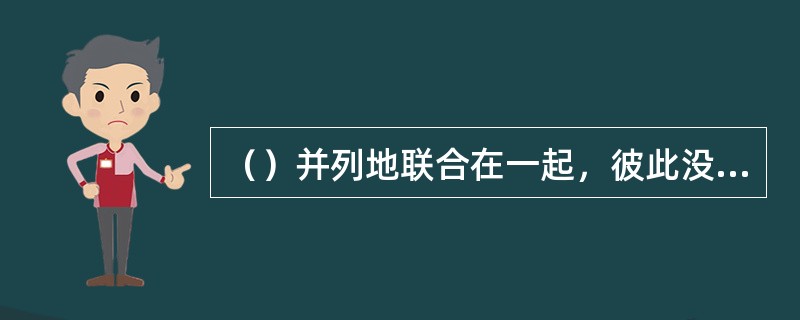 （）并列地联合在一起，彼此没有修饰和被修饰的关系，构成联合词组。