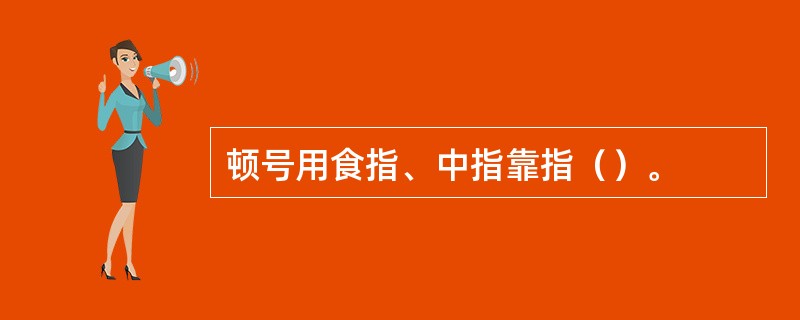 顿号用食指、中指靠指（）。