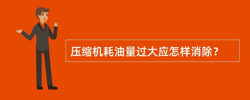 压缩机耗油量过大应怎样消除？