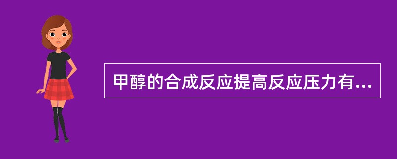 甲醇的合成反应提高反应压力有利于（）。