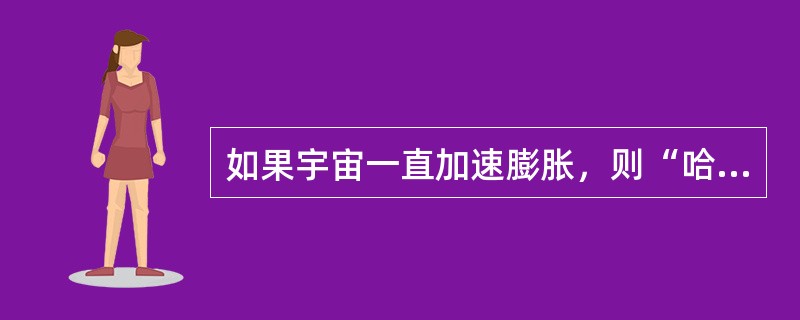 如果宇宙一直加速膨胀，则“哈勃年龄”与宇宙年龄关系（）