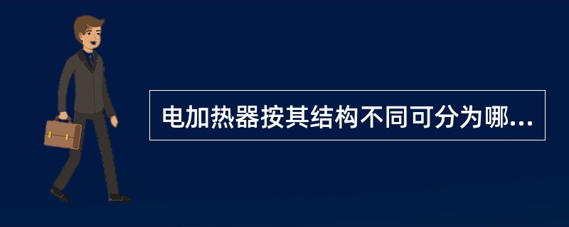 电加热器按其结构不同可分为哪两种加热器？