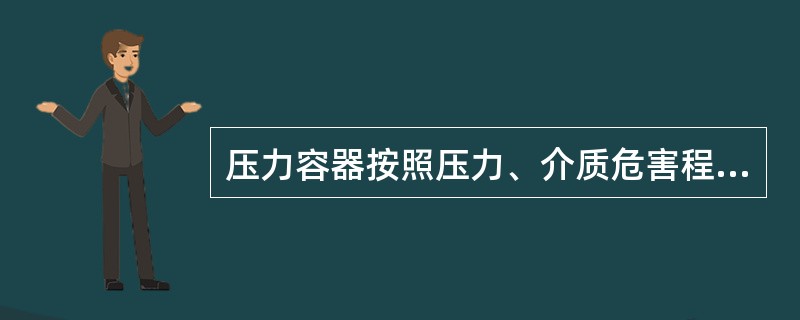 压力容器按照压力、介质危害程度分为（）。