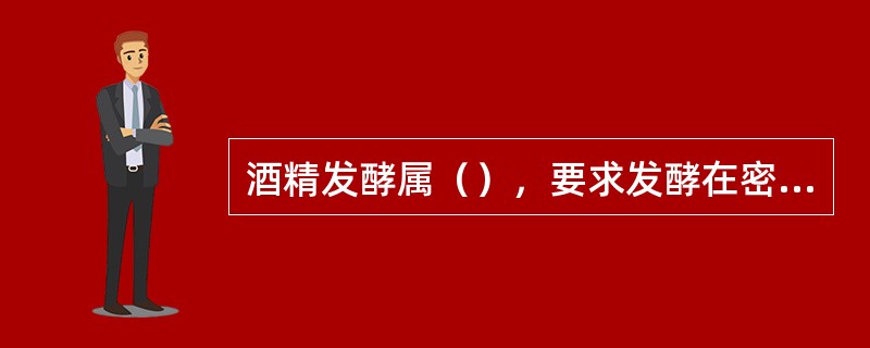 酒精发酵属（），要求发酵在密闭条件下进行。