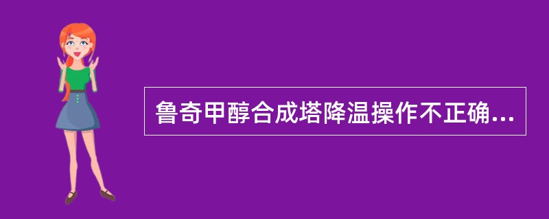 鲁奇甲醇合成塔降温操作不正确的是（）。