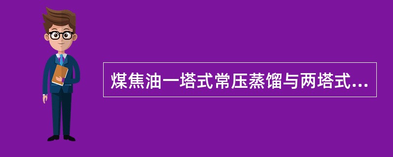 煤焦油一塔式常压蒸馏与两塔式常压蒸馏工艺流程有何区别？